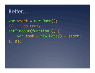 Better…
var start = new Date();	
// ... go crazy ...	
setTimeout(function () {	
    var took = new Date() – start;   	
}, 0);	
 