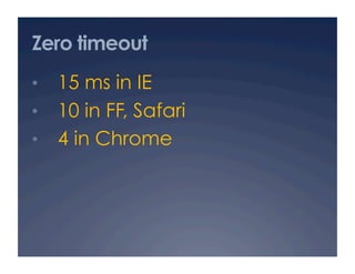 Zero timeout
•  15 ms in IE
•  10 in FF, Safari
•  4 in Chrome
 