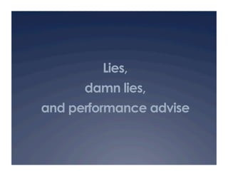 Lies,
      damn lies,
and performance advise
 