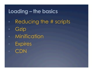 Loading – the basics
•  Reducing the # scripts
•  Gzip
•  Minification
•  Expires
•  CDN
 