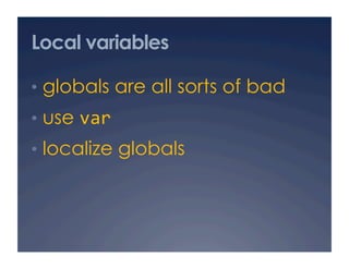 Local variables

•  globals are all sorts of bad
•  use var 
•  localize globals
 
