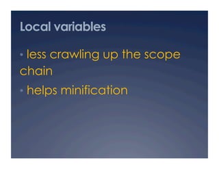 Local variables

•  less crawling up the scope
chain
•  helps minification
 