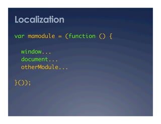 Localization
var mamodule = (function () {	

  window...	
  document...	
  otherModule...   	

}()); 	
 