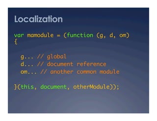 Localization
var mamodule = (function (g, d, om)
{	

  g... // global	
  d... // document reference	
  om... // another common module	

}(this, document, otherModule)); 	
 