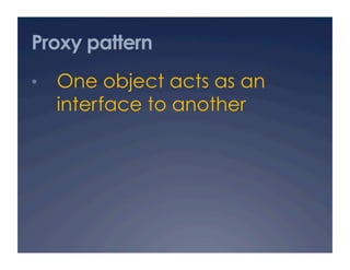 Proxy pattern
•  One object acts as an
  interface to another
 