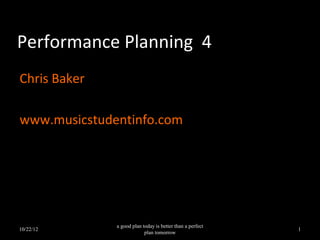 Performance Planning 4
                      Sound Audiovisuals & SFX



                                                        Chris Baker

                   www.musicstudentinfo.com

           a good plan today is better than a perfect
04/14/13                                                          1
                        plan tomorrow
 