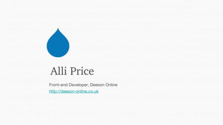 Alli Price
Front-end Developer, Deeson Online
http://deeson-online.co.uk
 