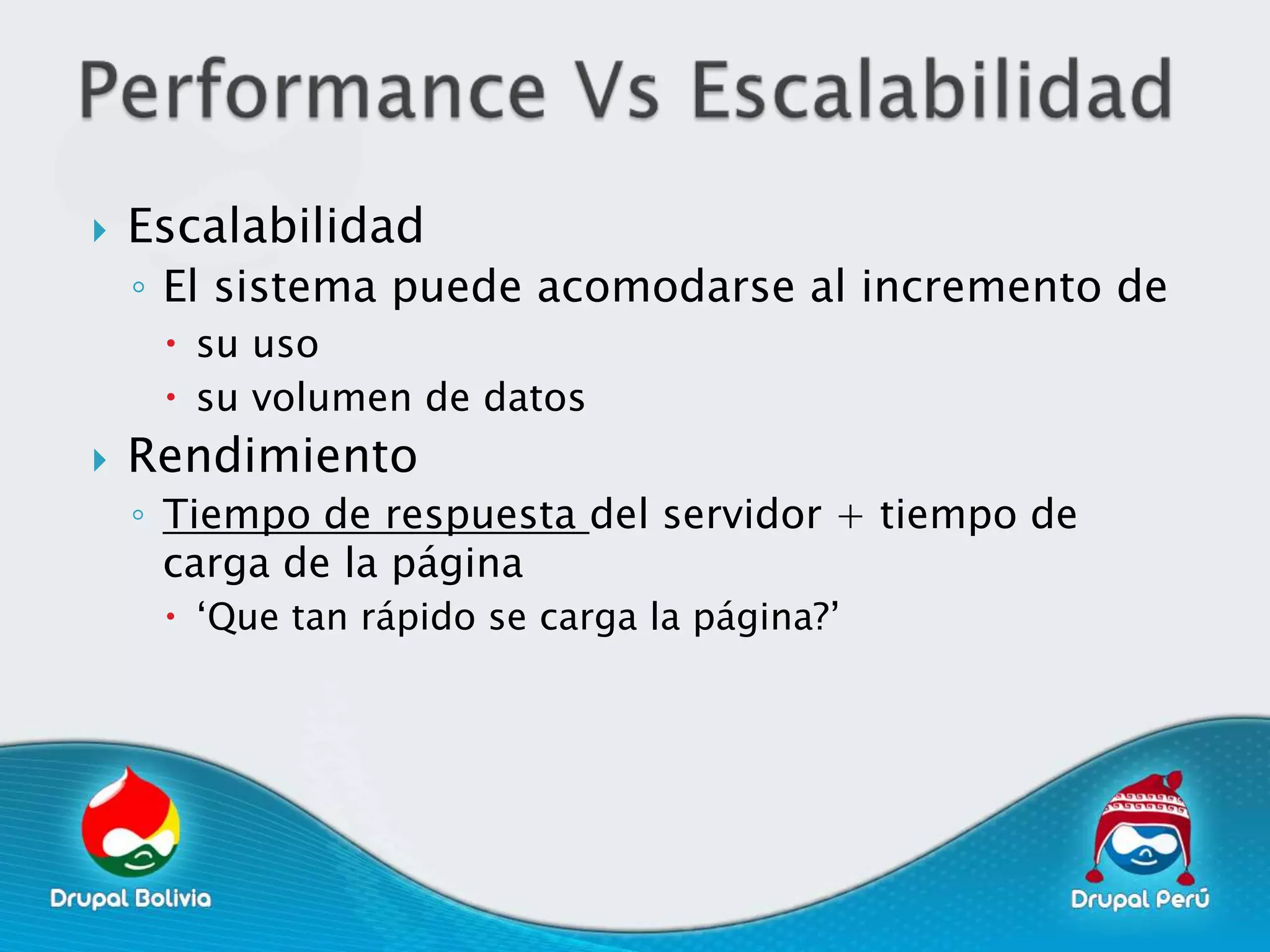    Escalabilidad
    ◦ El sistema puede acomodarse al incremento de
      su uso
      su volumen de datos
   Rendimiento
    ◦ Tiempo de respuesta del servidor + tiempo de
      carga de la página
      „Que tan rápido se carga la página?‟
 