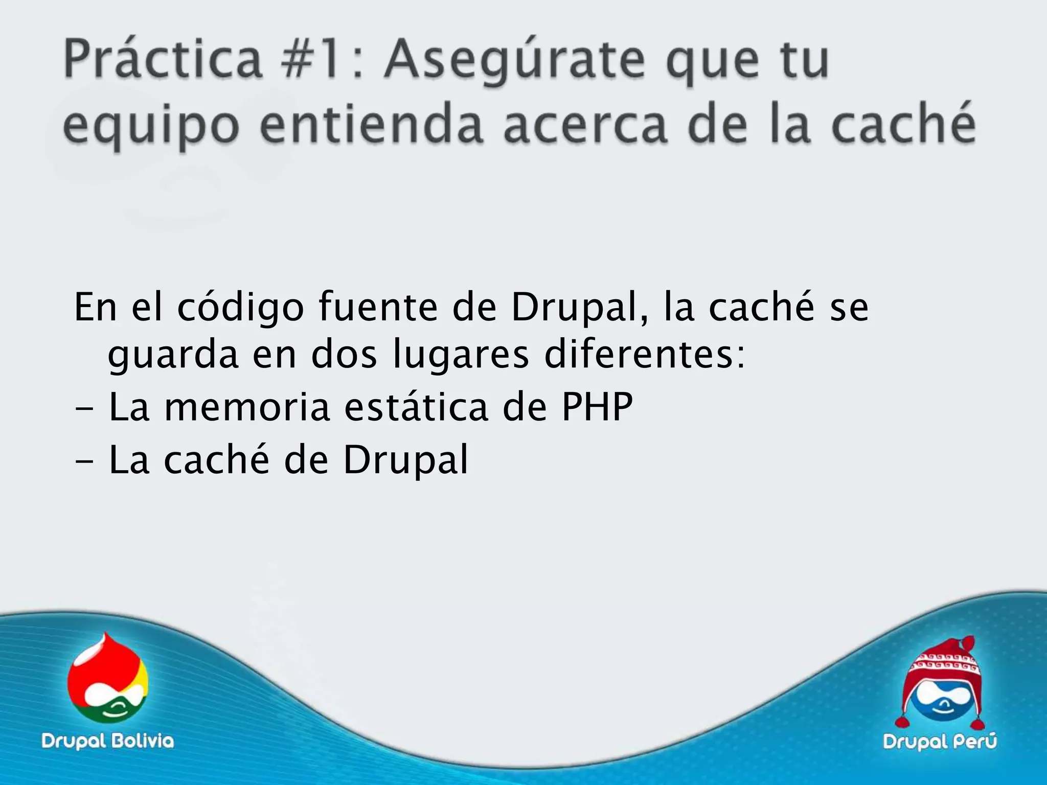 En el código fuente de Drupal, la caché se
  guarda en dos lugares diferentes:
- La memoria estática de PHP
- La caché de Drupal
 