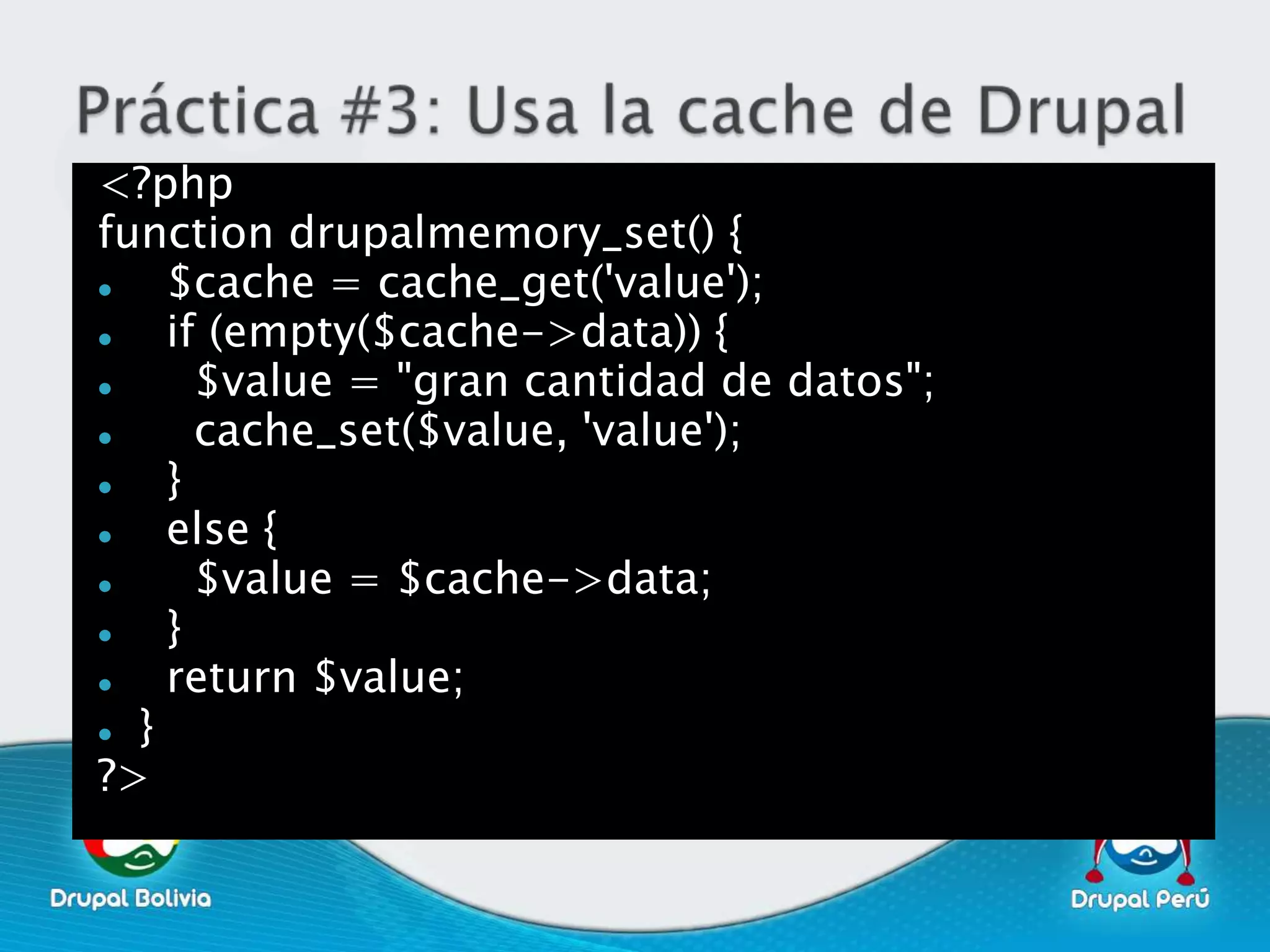 <?php
function drupalmemory_set() {
   $cache = cache_get('value');
   if (empty($cache->data)) {
     $value = "gran cantidad de datos";
     cache_set($value, 'value');
   }
   else {
     $value = $cache->data;
   }
   return $value;
 }

?>
 
