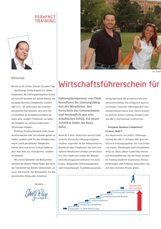Die Teilneh



Editorial


Wissen ist für immer, Können für jeden Tag!     Wirtschaftsführerschein für
  Nachhaltiger Erfolg braucht ein solides

Fundament. Bei Führungskompetenz ist dies

ein Lernziel-Standard auf hohem Niveau, die     Führungskompetenz von Chefs                    wenig Spielraum für proaktive Unterneh-

European Business Competence* Licence           beeinflusst die Leistungsfähig-                mensentwicklung. Um erfolgreich agieren

(EBC*L-C). Sie unterstützt das Erreichen        keit der Mitarbeiter, den                      zu können, brauchen Führungskräfte also

persönlicher Karriereziele, weil nicht nur      Fortschritt des Unternehmens                   entsprechendes Know-how. Dieses können

ein Zertifikat als Kompetenznachweis ge-        und letztendlich den wirt-                     sie sich bei perfact training aneignen und

boten wird, sondern Teilnehmer vor allem        schaftlichen Erfolg. Ein neues                 mit EBC*L international zertifizieren.

die Fähigkeit zur sicheren praktischen          Zertifikat bildet die Basis
Umsetzung erlangen.                             dafür.                                             European Business Competence*

  Perfektes Training bedeutet nicht, Kurse                                                     Licence, Stufe C

durchzumachen oder von Inhalten gehört zu       Rund 80 % ihrer Arbeitszeit nutzen Chefs       Die Absolventen von Stufe C (Führungs-

haben, sondern steht für das Erlangen eines     nicht für klassische Führungsaufgaben,         wissen) des EBC*L verfügen über jene zer-

neuen Levels persönlicher Fähigkeiten.          sondern vergeuden sie für Administratives,     tifizierte Führungsqualität, die zum Leiten

Führen lässt sich lernen. Kritisch dabei ist,   Kleinkram oder Tätigkeiten, die auch von       von Teams, Abteilungen und Unternehmen

dass man nicht nur im Kopf lernt, sondern       anderen Mitarbeitern erledigt werden könn-     nötig ist. Dazu zählen Leadership ebenso

im Handeln.                                     ten. Dies ergab eine Studie des Manage-        wie Personalführung. Für die Praxis werden

  Mit unserer Dynamik und Wirksamkeit           ment-Beratungsunternehmens von Alois           im Training konkrete Situationen, Heraus-

verleihen wir diesem Thema Flügel. Nur wenn     Czipin. Mangelndes Selbstmanagement            forderungen und Probleme beleuchtet und

die Teilnehmer das Können beherrschen, ist      und vernachlässigte Teamführung lassen         mit dem erlernten Wissen gelöst.

unser Ziel erreicht: Die Wirksamkeit. Für den

persönlichen Erfolg jedes Einzelnen.



                         Herzlich,
                                                                                                                        Internationales
                                                                                                                        EBC*L Zertifikat

                                                                                                       Prüfung mit Zertifikat

                                                                                             LE-AD (web based) Module

                                                                                Selbstlernphasen

                                                                     Hörbücher, Workbook

                                                          insgesamt ca. fünf Präsenztage
 