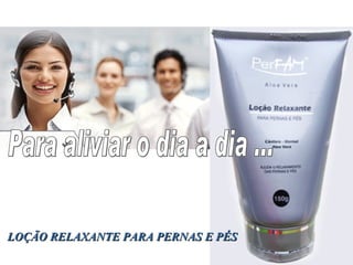 Para aliviar o dia a dia ... LOÇÃO RELAXANTE PARA PERNAS E PÉS 