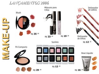 LANÇAMENTOS 2006 MAKE-UP R$  16  ,00 R$  12  ,00 R$  29  ,00 R$  35  ,00 R$  19  ,00 R$  12  ,50 R$  23  ,00 