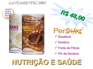 LANÇAMENTOS 2007 NUTRIÇÃO E SAÚDE Saudável Nutritivo Fonte de Fibras 0% de Gordura R$ 48,00 