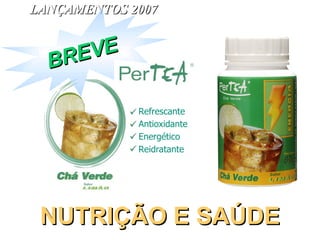 LANÇAMENTOS 2007 NUTRIÇÃO E SAÚDE Reidratante Refrescante Antioxidante Energético BREVE 
