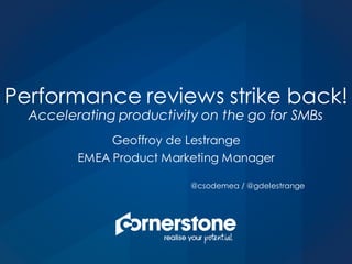 Geoffroy de Lestrange
EMEA Product Marketing Manager
@csodemea / @gdelestrange
Performance reviews strike back!
Accelerating productivity on the go for SMBs
 