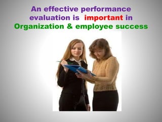 An effective performance 
evaluation is important in 
Organization & employee success 
5 
 