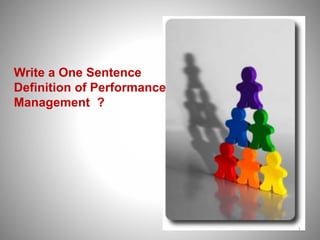 1 
Write a One Sentence 
Definition of Performance 
Management ? 
 