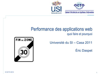 Performance des applications webquoi faire et pourquoi Université du SI – Casa 2011Éric Daspet 1 © OCTO 2010  