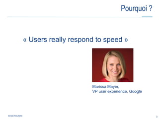 Pourquoi ?« Usersreallyrespond to speed »3© OCTO 2010 Marissa Meyer, VP user experience, Google