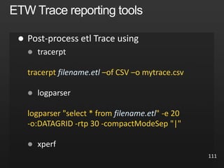 111

 tracerpt
tracerpt filename.etl –of CSV –o mytrace.csv
 logparser
logparser "select * from filename.etl" -e 20
-o:DATAGRID -rtp 30 -compactModeSep "|"
 xperf
 