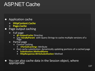 137

 HttpContext.Cache
 Page.Cache


 @ OutputCache
 VaryByParam


 <PartialCaching>

 Substitution.MethodName
 HttpResponse.WriteSubstitution

 