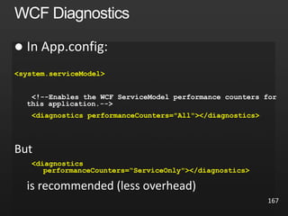 
<system.serviceModel>
<diagnostics performanceCounters="All"></diagnostics>
But
<diagnostics
performanceCounters=“ServiceOnly"></diagnostics>
is recommended (less overhead)
167
 