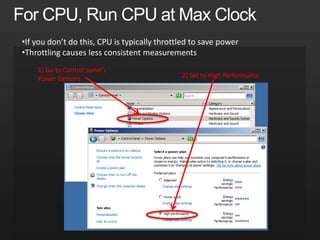 1) Go to Control panel’s
Power Options 2) Set to High Performance
•If you don’t do this, CPU is typically throttled to save power
•Throttling causes less consistent measurements
 