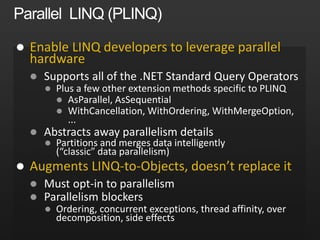  Enable LINQ developers to leverage parallel
hardware






 Augments LINQ-to-Objects, doesn’t replace it



 