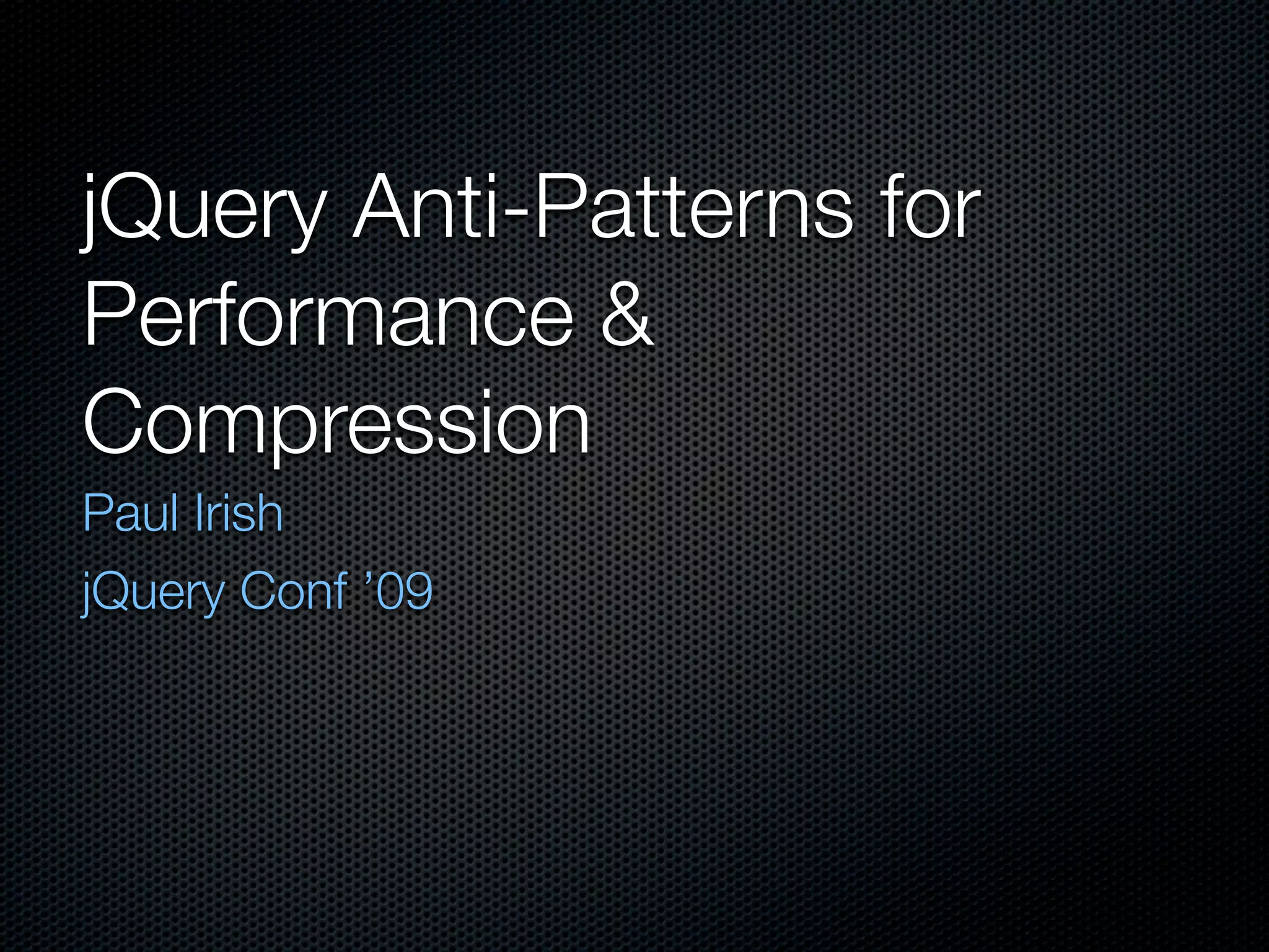 jQuery Anti-Patterns for
Performance &
Compression
Paul Irish
NC JavaScript Camp ’10
 
