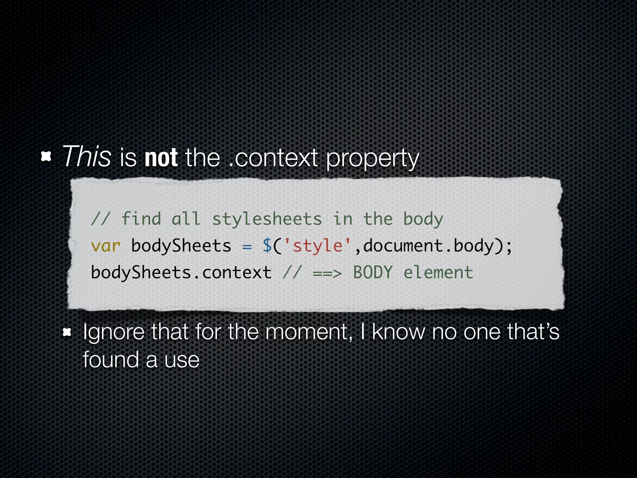 Anti-Pattern: The requery
// create and append your element
$(document.body).append("<div class='baaron'/>");
// requery to bind stuff
$("div.baaron").click(function(){});




// better:
// swap to appendTo to hold your elem
$("<div class='baaron'/>")
    .appendTo(document.body)
    .click(function(){});
 