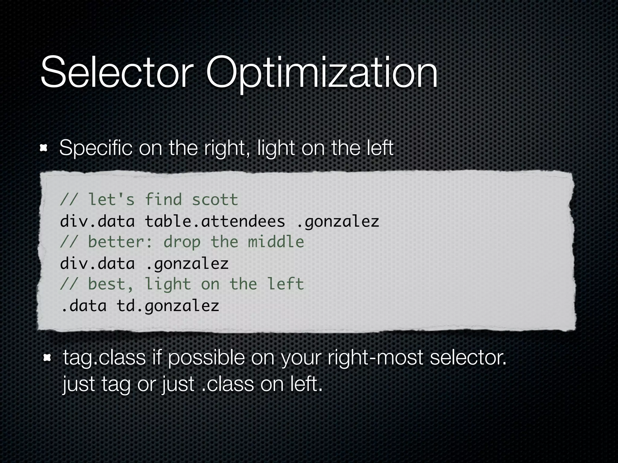 Selector engines, parse direction
 Left to right (Top-down)      Right to left (Bottom-up)

        Mootools                           Sizzle

           Sly                             YUI 3

         Peppy                         NWMatcher

       Dojo Acme

         Ext JS

      Prototype.js
                        details: http://alexsexton.com/selectors/
 