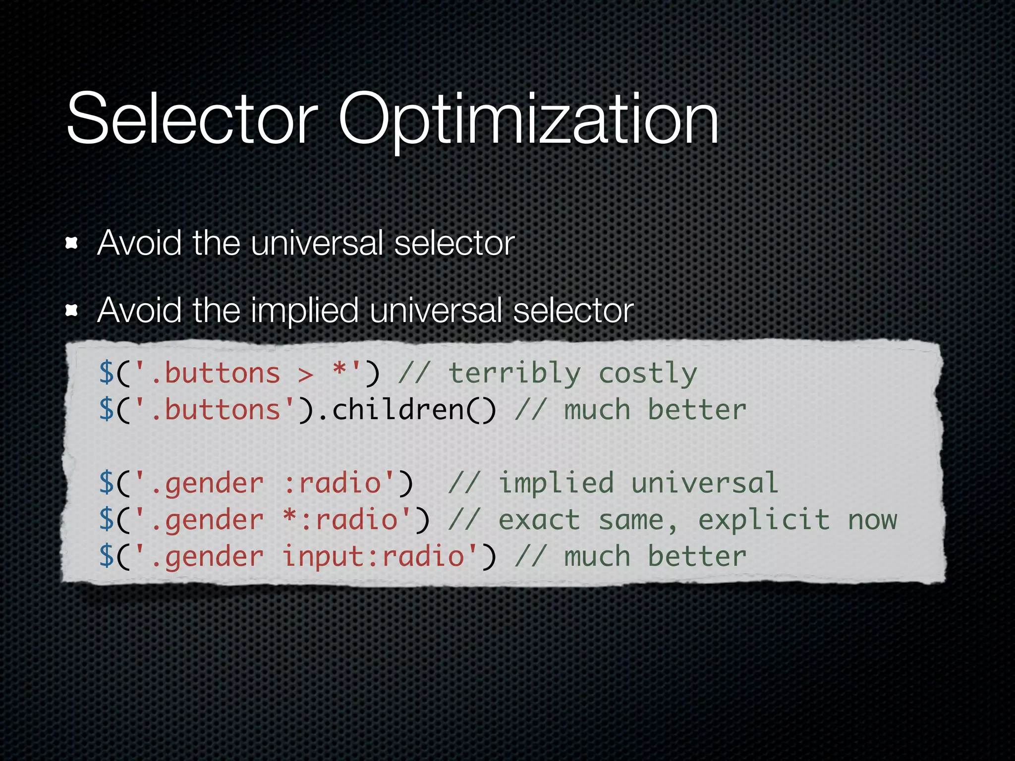 Selector Optimization
 Of course, descending from an #id is best


// basic #id-based selector
var arms = $('#container div.robotarm');

// hyper-optimized #id case first, then find:
var arms = $('#container').find('div.robotarm');
 