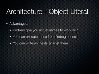 Architecture Anti-Patterns
 Anonymous functions bound everywhere suck
$(document).ready(function(){
    ...
    $('#magic').click(function(e){

            $('#yayeffects').slideUp(function(){
                ...
            });
      });

      $('#happiness').load(url+' #unicorns',function(){
          ...
      })
});
 