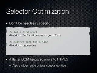 Selector Optimization
 Speciﬁc on the right, light on the left

 // let's find scott
 div.data .gonzalez

 // specific on right, light on the left
 .data td.gonzalez



 tag.class if possible on your right-most selector.
 just tag or just .class on left.
 