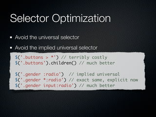 Selector Optimization
 Of course, descending from an #id is best


// basic #id-based selector
var arms = $('#container div.robotarm');

// hyper-optimized #id case first, then find:
var arms = $('#container').find('div.robotarm');
 