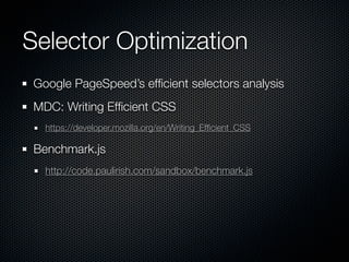 Selector Optimization
 Don’t be needlessly speciﬁc

 // let's find scott
 .data table.attendees td.gonzalez

 // better: drop the middle
 .data td.gonzalez




A ﬂatter DOM helps, so move to HTML5
   Also a wider range of tags speeds up ﬁlters
 