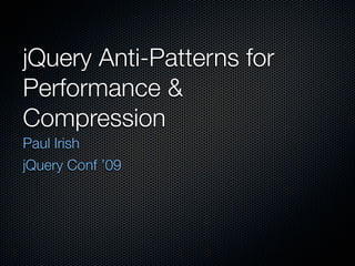 jQuery Anti-Patterns for
Performance &
Compression
Paul Irish
NC JavaScript Camp ’10
 