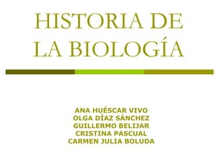 HISTORIA DE
LA BIOLOGÍA
ANA HUÉSCAR VIVO
OLGA DÍAZ SÁNCHEZ
GUILLERMO BELIJAR
CRISTINA PASCUAL
CARMEN JULIA BOLUDA
 