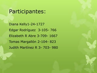 Participantes:
Diana Kelly1-24-1727
Edgar Rodríguez 3-105- 766
Elizabeth R Abre 3-709- 1667
Tomas Margallón 2-104- 823
Judith Martínez R 3- 703- 980
 