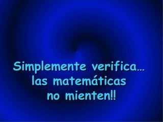 Simplemente verifica…  las matemáticas  no mienten!! 