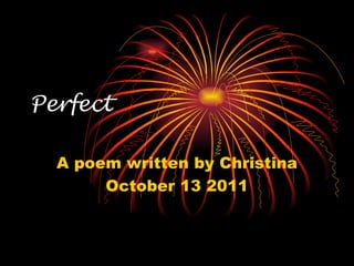 Perfect A poem written by Christina October 13 2011 