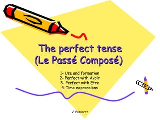 The perfect tense
(Le Passé Composé)
     1- Use and formation
     2- Perfect with Avoir
     3- Perfect with Etre
      4-Time expressions




           V. Passerat
 