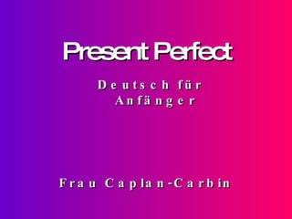 Present Perfect Frau Caplan-Carbin Deutsch für Anfänger 