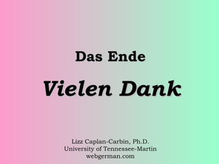 Das Ende

Vielen Dank
Lizz Caplan-Carbin, Ph.D.
University of Tennessee-Martin
webgerman.com

 