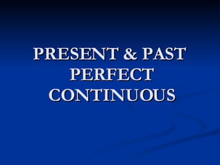 PRESENT & PAST  PERFECT CONTINUOUS 