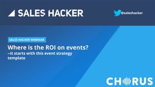 Where is the ROI on events?
--it starts with this event strategy
template
SALES HACKER WEBINAR
@saleshacker
 