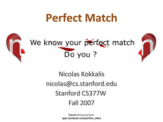 Perfect Match Nicolas Kokkalis [email_address] Stanford CS377W  Fall 2007 * Secret  Announcement:  apps.facebook.com/perfect_video 