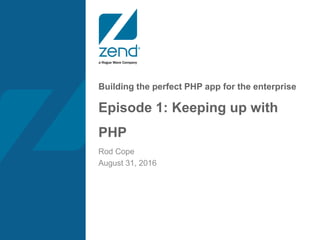 Building the perfect PHP app for the enterprise
Episode 1: Keeping up with
PHP
Rod Cope
August 31, 2016
 
