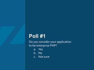 Poll #1
Do you consider your application
to be enterprise PHP?
a. Yes
b. No
c. Not sure
 